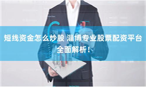 短线资金怎么炒股 淄博专业股票配资平台全面解析！