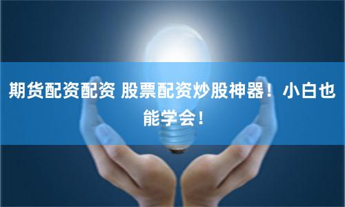 期货配资配资 股票配资炒股神器！小白也能学会！