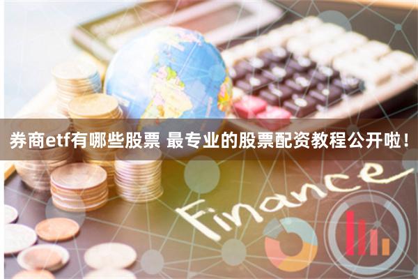 券商etf有哪些股票 最专业的股票配资教程公开啦！