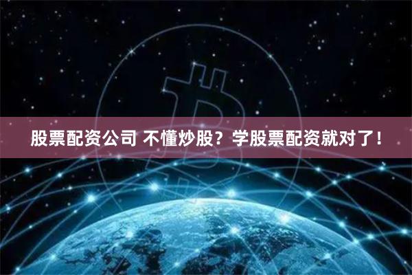 股票配资公司 不懂炒股？学股票配资就对了！