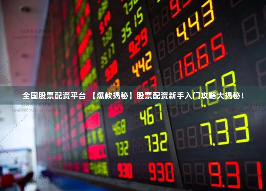 全国股票配资平台 【爆款揭秘】股票配资新手入门攻略大揭秘！