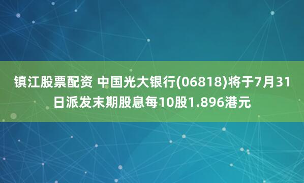 镇江股票配资 中国光大银行(06818)将于7月31日派发末期股息每10股1.896港元