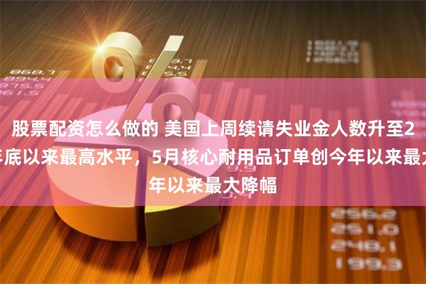 股票配资怎么做的 美国上周续请失业金人数升至2021年底以来最高水平，5月核心耐用品订单创今年以来最大降幅